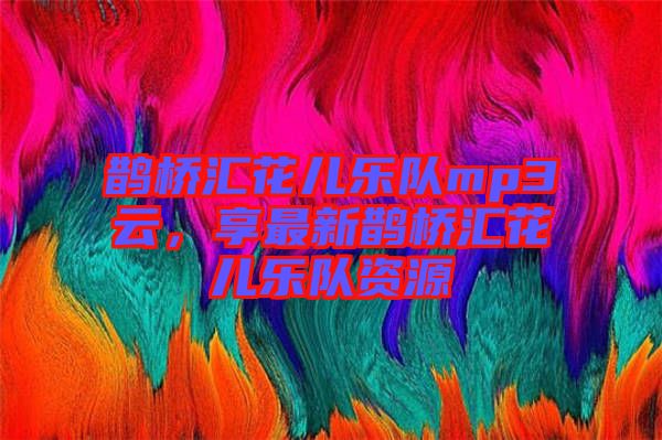 鵲橋匯花兒樂隊(duì)mp3云，享最新鵲橋匯花兒樂隊(duì)資源