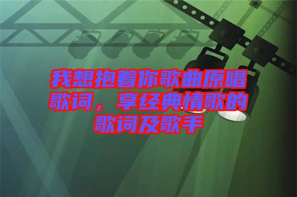 我想抱著你歌曲原唱歌詞，享經(jīng)典情歌的歌詞及歌手