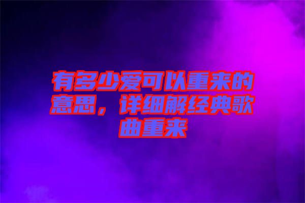 有多少愛可以重來的意思，詳細解經典歌曲重來