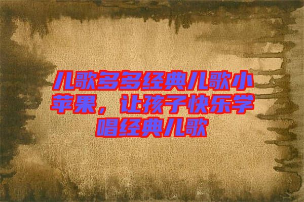兒歌多多經(jīng)典兒歌小蘋果，讓孩子快樂學唱經(jīng)典兒歌