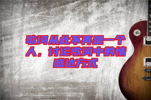 歌詞從此不再是一個人，討論歌詞中的情感達方式