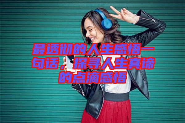 最透徹的人生感悟一句話，探尋人生真諦的點(diǎn)滴感悟