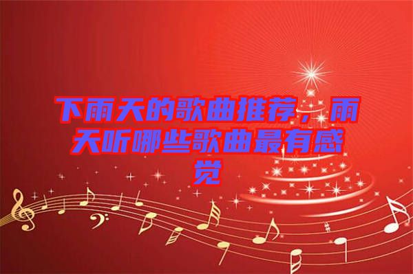 下雨天的歌曲推薦，雨天聽(tīng)哪些歌曲最有感覺(jué)