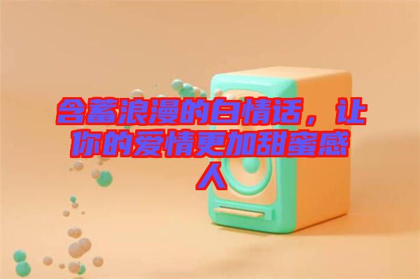 含蓄浪漫的白情話，讓你的愛情更加甜蜜感人