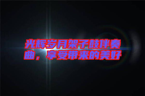光輝歲月架子鼓伴奏曲，享受帶來的美好