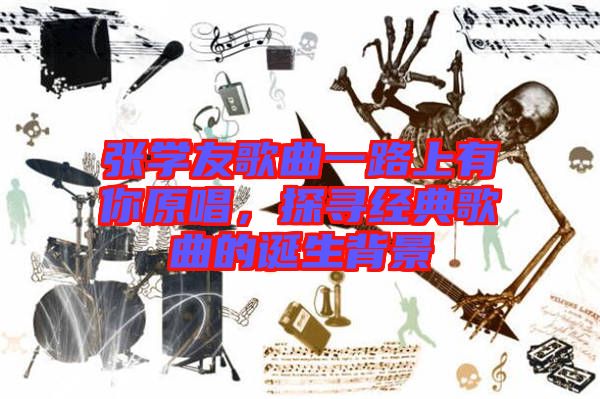 張學友歌曲一路上有你原唱，探尋經(jīng)典歌曲的誕生背景