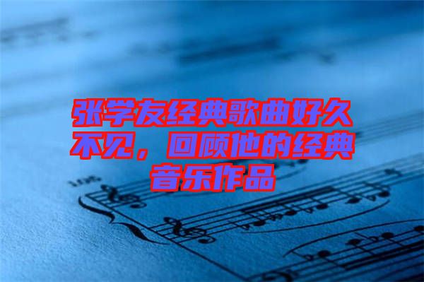 張學(xué)友經(jīng)典歌曲好久不見，回顧他的經(jīng)典音樂作品