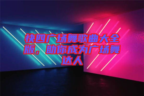 快四廣場舞歌曲大全版，助你成為廣場舞達人