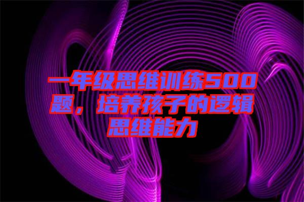 一年級(jí)思維訓(xùn)練500題，培養(yǎng)孩子的邏輯思維能力