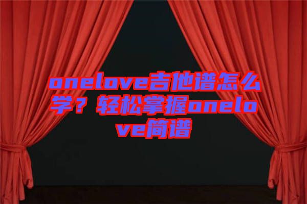 onelove吉他譜怎么學？輕松掌握onelove簡譜