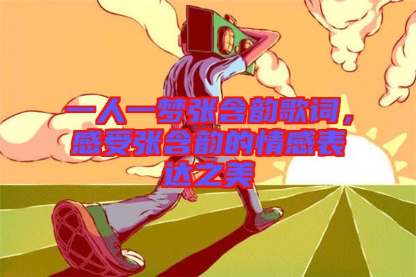 一人一夢(mèng)張含韻歌詞，感受張含韻的情感表達(dá)之美