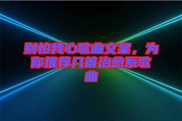 別怕我心歌曲文案，為你推薦幾首治愈系歌曲