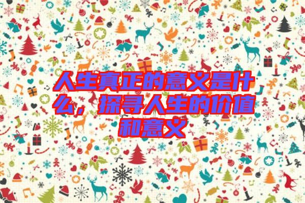 人生真正的意義是什么，探尋人生的價值和意義
