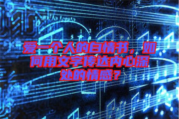 愛一個(gè)人的白情書，如何用文字傳達(dá)內(nèi)心深處的情感？