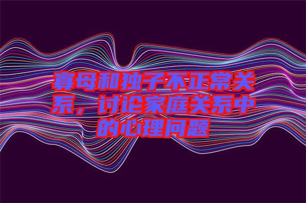 寡母和獨(dú)子不正常關(guān)系，討論家庭關(guān)系中的心理問題