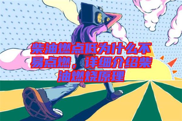 柴油燃點低為什么不易點燃，詳細介紹柴油燃燒原理