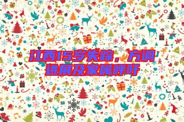 江西15歲失蹤，方調(diào)進(jìn)展及家屬呼吁