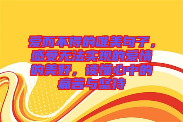 愛而不得的唯美句子，感受無法實現(xiàn)的愛情的美好，讀懂心中的痛苦與堅持