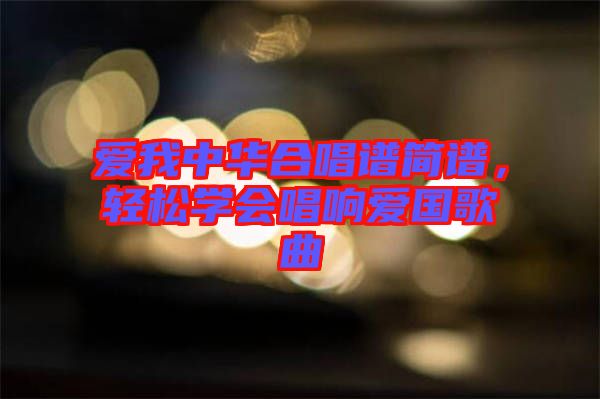 愛我中華合唱譜簡(jiǎn)譜，輕松學(xué)會(huì)唱響愛國(guó)歌曲