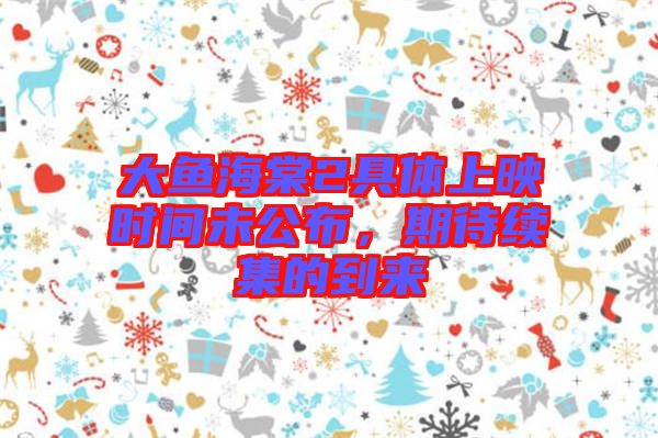 大魚海棠2具體上映時間未公布，期待續(xù)集的到來