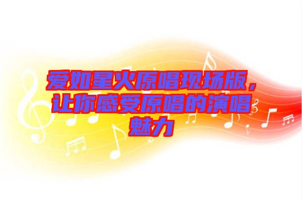 愛(ài)如星火原唱現(xiàn)場(chǎng)版，讓你感受原唱的演唱魅力