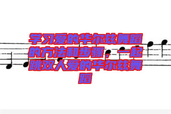 學(xué)習(xí)愛的華爾茲舞蹈的方法和步驟，一起跳雙人愛的華爾茲舞蹈