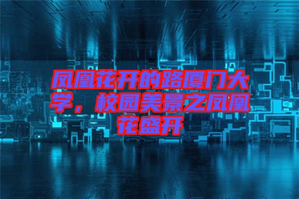 鳳凰花開的路廈門大學，校園美景之鳳凰花盛開