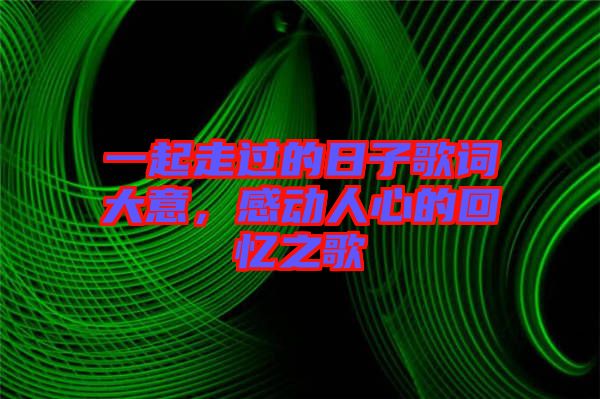 一起走過的日子歌詞大意，感動(dòng)人心的回憶之歌