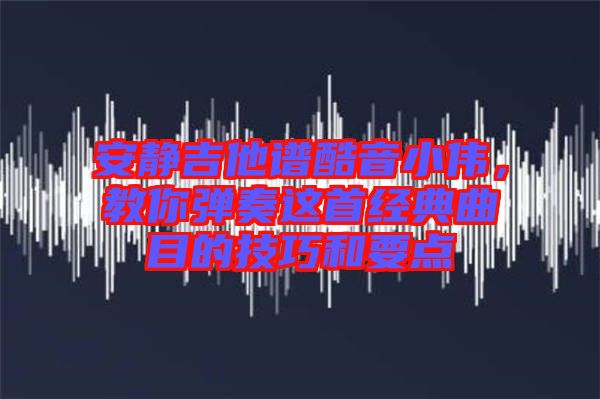 安靜吉他譜酷音小偉，教你彈奏這首經(jīng)典曲目的技巧和要點