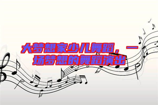 大夢(mèng)想家少兒舞蹈，一場(chǎng)夢(mèng)想的舞蹈演出