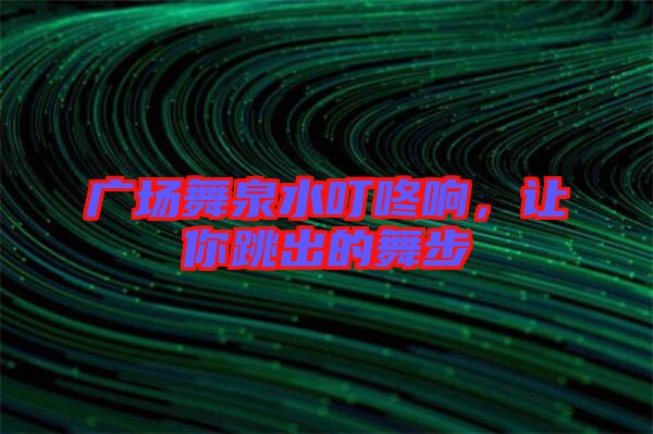 廣場舞泉水叮咚響，讓你跳出的舞步