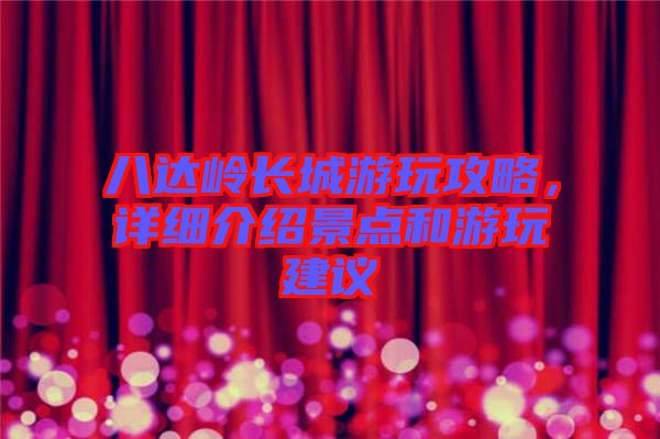 八達(dá)嶺長城游玩攻略，詳細(xì)介紹景點(diǎn)和游玩建議