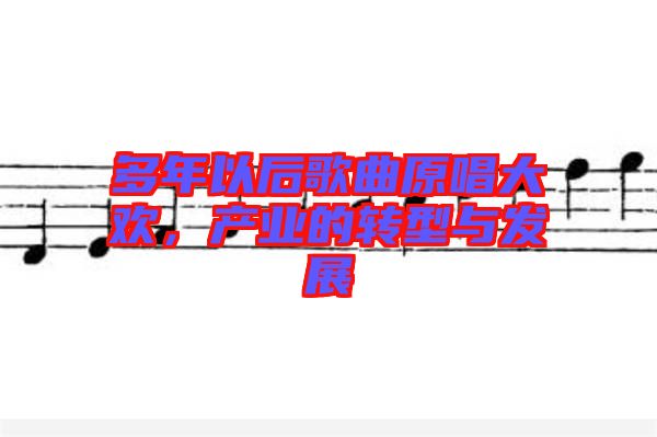 多年以后歌曲原唱大歡，產(chǎn)業(yè)的轉(zhuǎn)型與發(fā)展