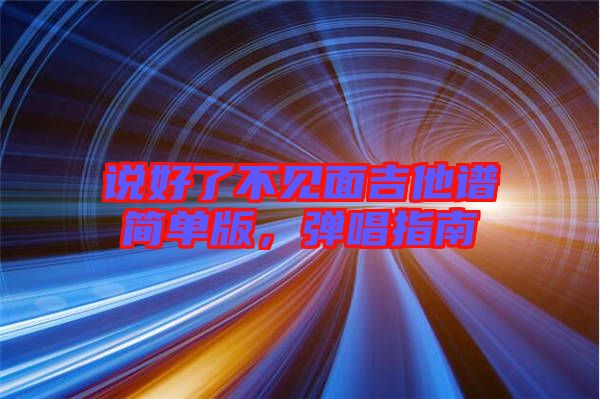 說(shuō)好了不見(jiàn)面吉他譜簡(jiǎn)單版，彈唱指南