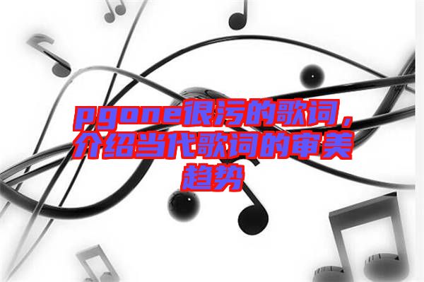 pgone很污的歌詞，介紹當代歌詞的審美趨勢