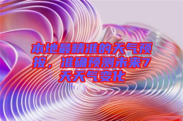 本地最精準(zhǔn)的天氣預(yù)報(bào)，準(zhǔn)確預(yù)測未來7天天氣變化