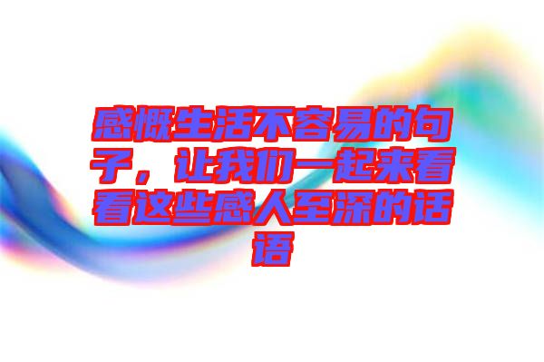 感慨生活不容易的句子，讓我們一起來看看這些感人至深的話語