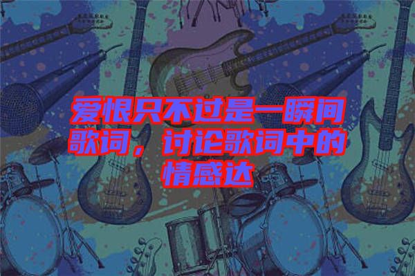 愛恨只不過是一瞬間歌詞，討論歌詞中的情感達(dá)
