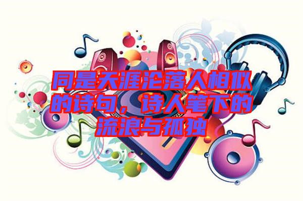 同是天涯淪落人相似的詩(shī)句，詩(shī)人筆下的流浪與孤獨(dú)