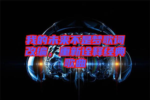 我的未來(lái)不是夢(mèng)歌詞改編，重新詮釋經(jīng)典歌曲