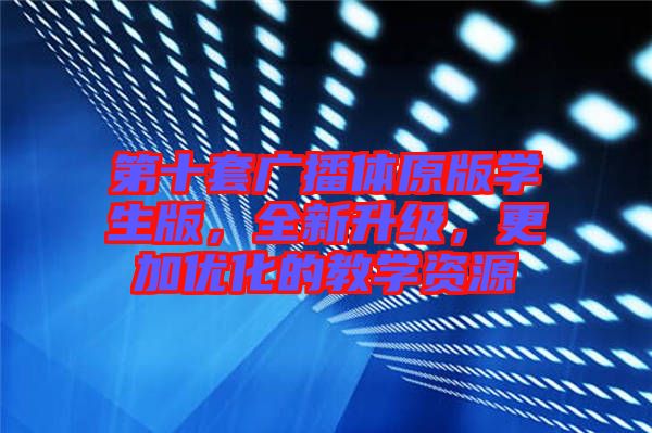 第十套廣播體原版學(xué)生版，全新升級，更加優(yōu)化的教學(xué)資源