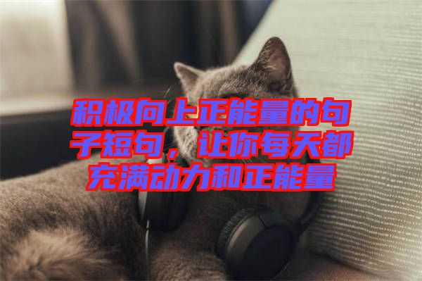 積極向上正能量的句子短句，讓你每天都充滿動(dòng)力和正能量