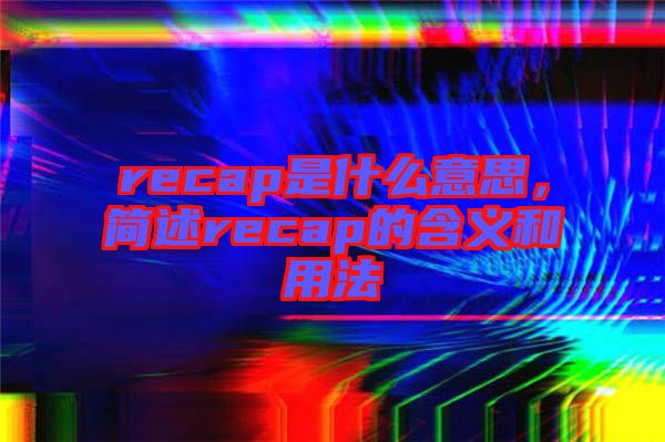 recap是什么意思，簡述recap的含義和用法