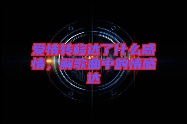 愛情轉(zhuǎn)移達(dá)了什么感情，解歌曲中的情感達(dá)