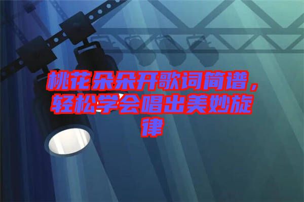 桃花朵朵開歌詞簡譜，輕松學(xué)會唱出美妙旋律