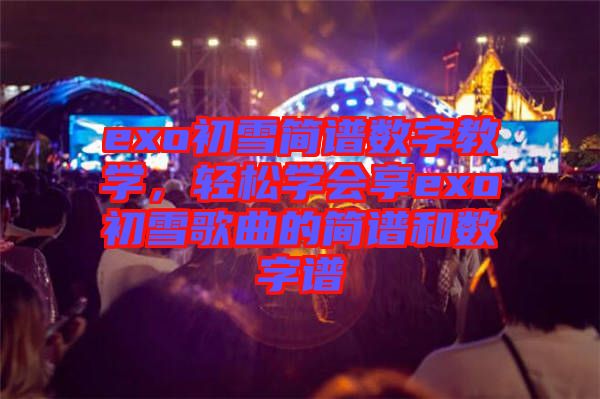 exo初雪簡譜數(shù)字教學(xué)，輕松學(xué)會享exo初雪歌曲的簡譜和數(shù)字譜