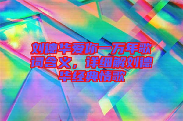 劉德華愛你一萬年歌詞含義，詳細解劉德華經(jīng)典情歌