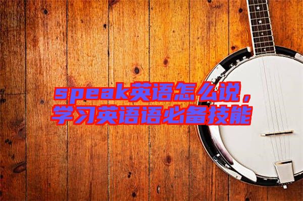 speak英語怎么說，學習英語語必備技能