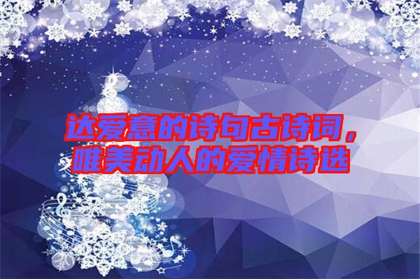 達(dá)愛(ài)意的詩(shī)句古詩(shī)詞，唯美動(dòng)人的愛(ài)情詩(shī)選