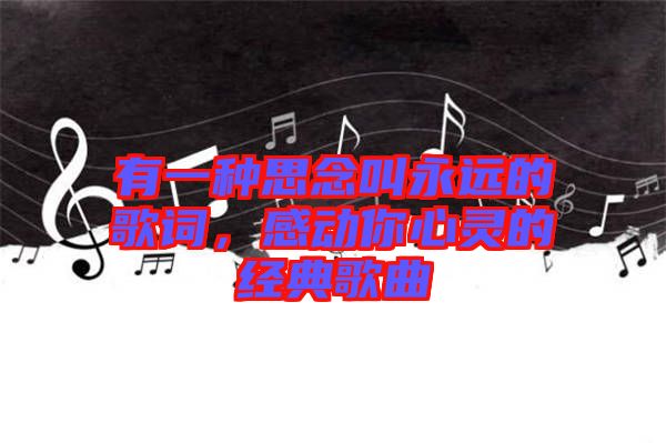 有一種思念叫永遠(yuǎn)的歌詞，感動(dòng)你心靈的經(jīng)典歌曲